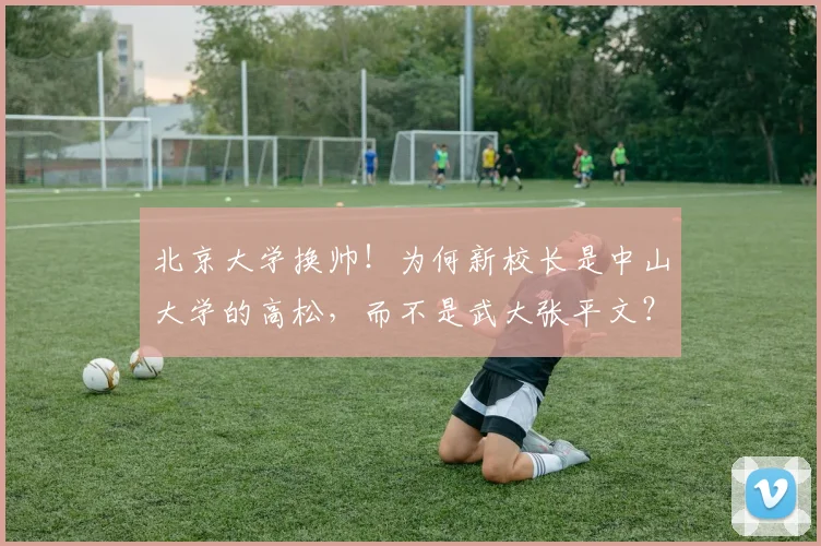 北京大学换帅！为何新校长是中山大学的高松，而不是武大张平文？