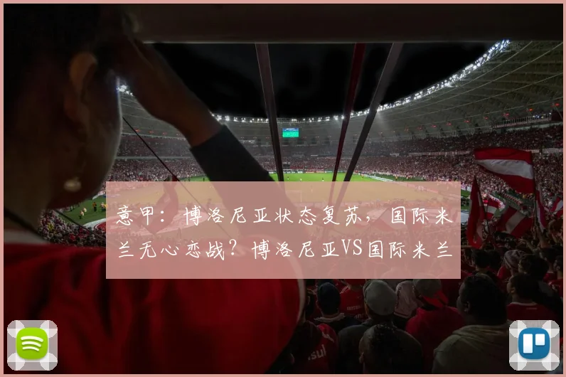 意甲：博洛尼亚状态复苏，国际米兰无心恋战？博洛尼亚VS国际米兰