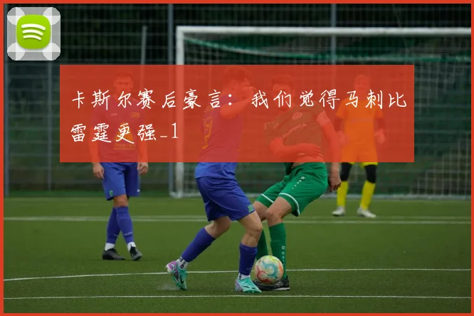 卡斯尔赛后豪言：我们觉得马刺比雷霆更强_1