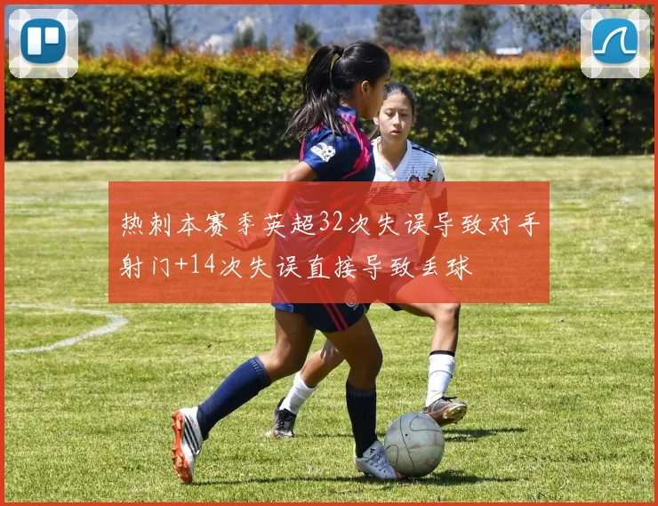 热刺本赛季英超32次失误导致对手射门+14次失误直接导致丢球