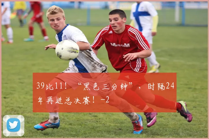 39比11！“黑色三分钟”，时隔24年再进总决赛！