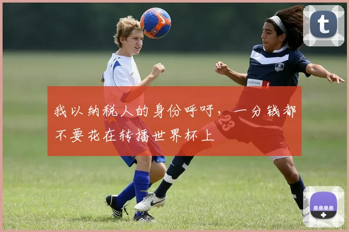 我以纳税人的身份呼吁，一分钱都不要花在转播世界杯上