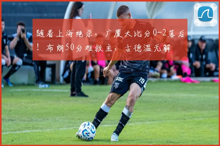 随着上海绝杀，广厦大比分0-2落后！布朗50分难救主，古德温无解
