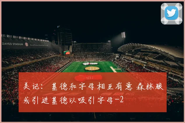 美记：基德和字母相互有意 森林狼或引进基德以吸引字母
