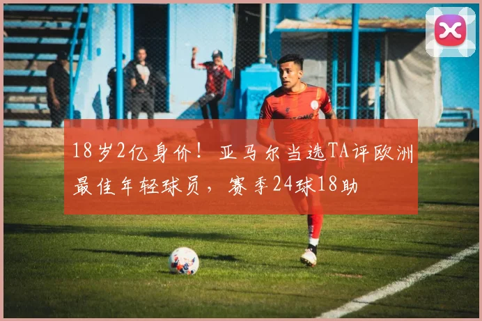 18岁2亿身价！亚马尔当选TA评欧洲最佳年轻球员，赛季24球18助
