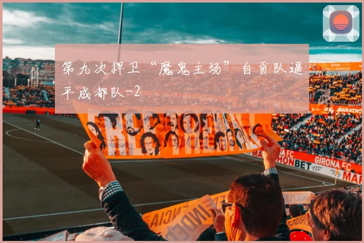 第九次捍卫“魔鬼主场”自贡队逼平成都队