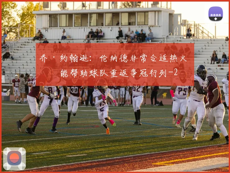 乔·约翰逊：伦纳德非常合适热火 他能帮助球队重返争冠行列