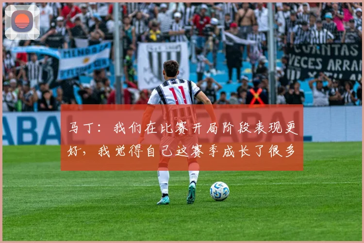 马丁：我们在比赛开局阶段表现更好，我觉得自己这赛季成长了很多