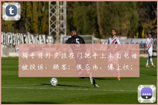 骑手将外卖挂在门把手上未打电话被投诉，顾客：很忌讳，像上供；骑手被罚款10元后划破顾客门锁，平台：无法赔偿修锁费用，建议走法律途径_网易订阅
