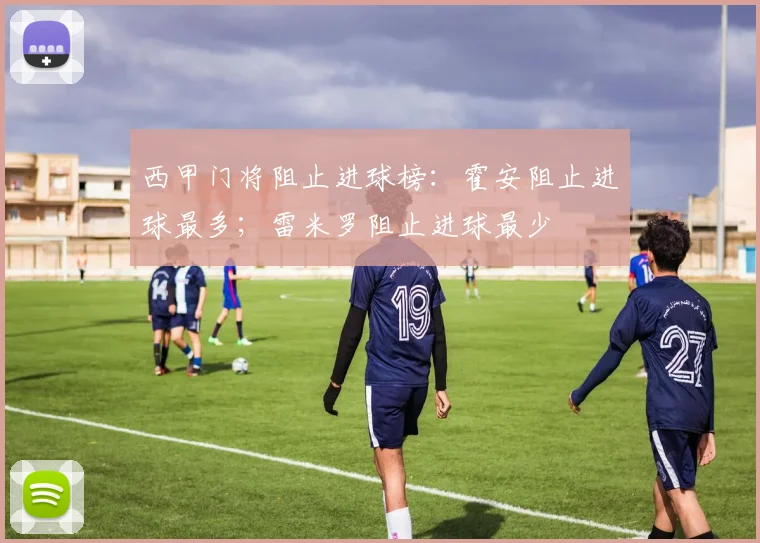 西甲门将阻止进球榜：霍安阻止进球最多；雷米罗阻止进球最少