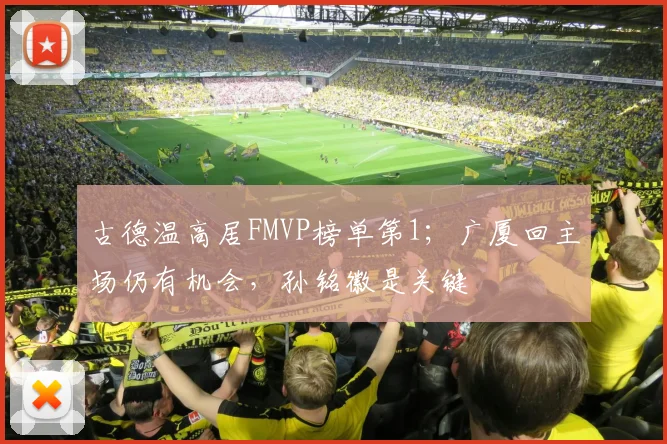 古德温高居FMVP榜单第1；广厦回主场仍有机会，孙铭徽是关键