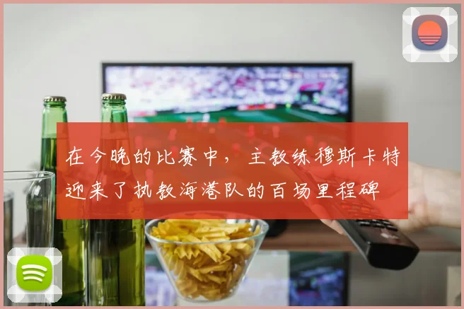 在今晚的比赛中，主教练穆斯卡特迎来了执教海港队的百场里程碑
