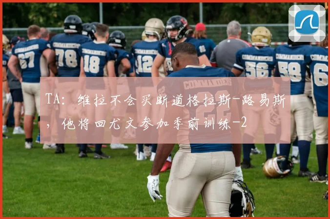 TA：维拉不会买断道格拉斯-路易斯，他将回尤文参加季前训练