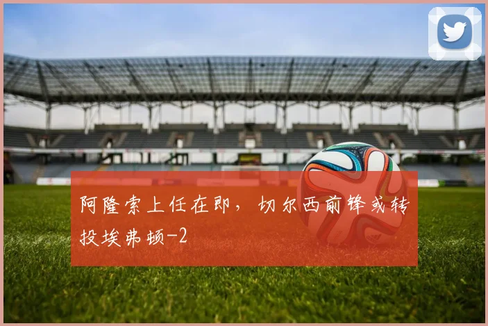 阿隆索上任在即，切尔西前锋或转投埃弗顿