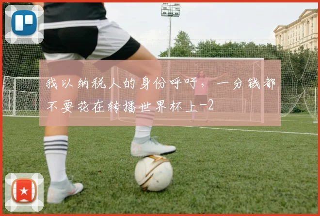 我以纳税人的身份呼吁，一分钱都不要花在转播世界杯上
