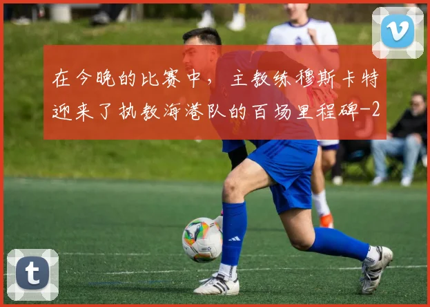 在今晚的比赛中，主教练穆斯卡特迎来了执教海港队的百场里程碑
