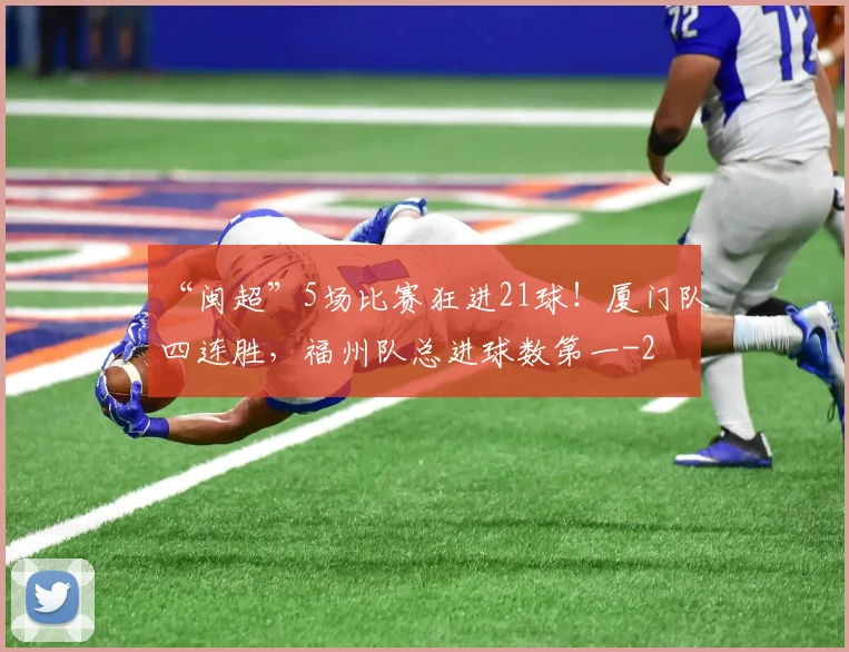 “闽超”5场比赛狂进21球!厦门队四连胜,福州队总进球数第一