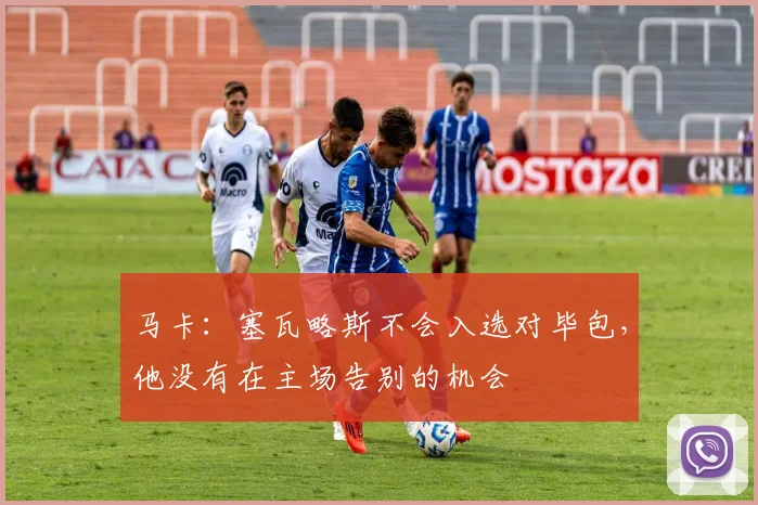 马卡：塞瓦略斯不会入选对毕包，他没有在主场告别的机会