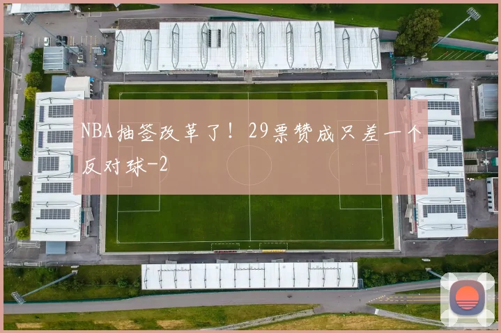 NBA抽签改革了！29票赞成只差一个反对球