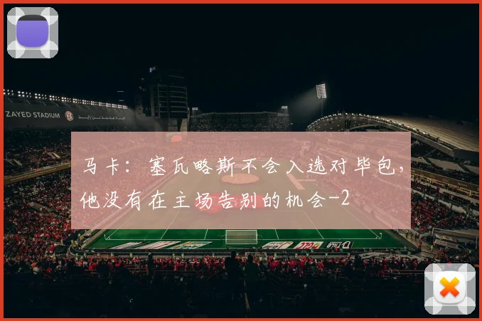 马卡：塞瓦略斯不会入选对毕包，他没有在主场告别的机会