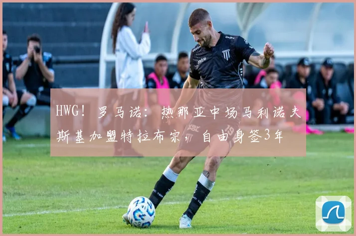 HWG！罗马诺：热那亚中场马利诺夫斯基加盟特拉布宗，自由身签3年